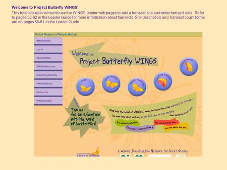Welcome to Project Butterfly WINGS! This tutorial explains how to use the WINGS leader web pages to add a transect site and enter transect data. Refer.