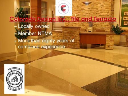 Colorado Design Inc., Tile and Terrazzo –Locally owned –Member NTMA –More than eighty years of combined experience.