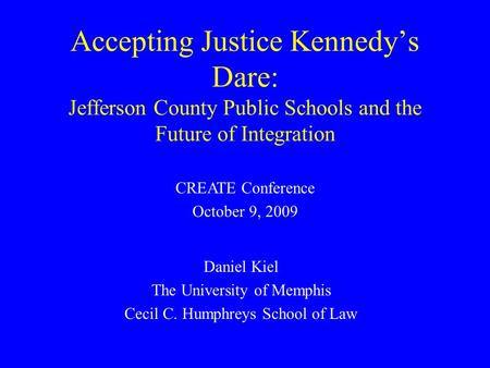 Accepting Justice Kennedy’s Dare: Jefferson County Public Schools and the Future of Integration Daniel Kiel The University of Memphis Cecil C. Humphreys.