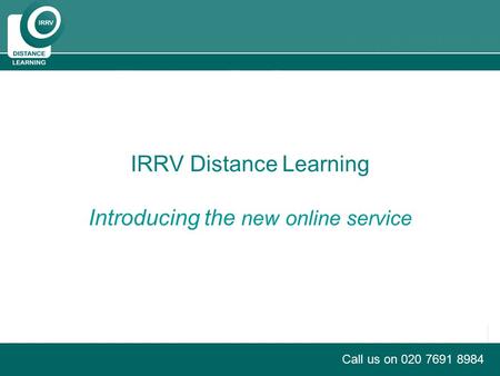 PRODUCT BRIEFING Call us on 020 7691 8984 IRRV Distance Learning Introducing the new online service.