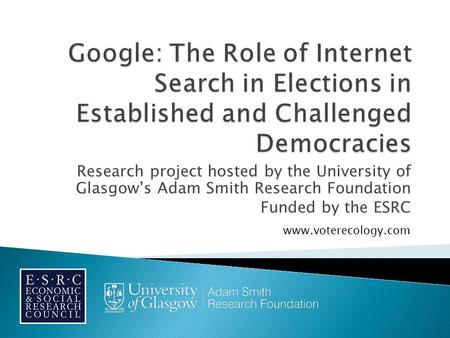 Research project hosted by the University of Glasgow’s Adam Smith Research Foundation Funded by the ESRC www.voterecology.com.