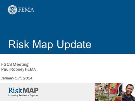Risk Map Update FGCS Meeting Paul Rooney FEMA January 13 th, 2014.