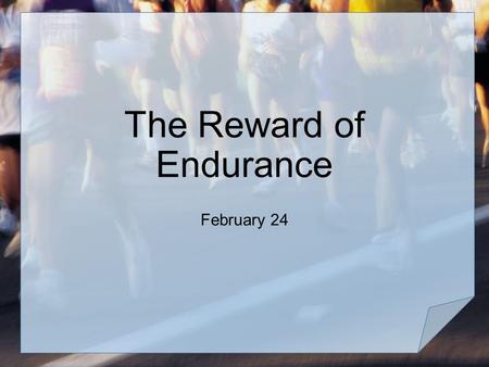The Reward of Endurance February 24. Your opinion, please … In what kinds of situations do you need endurance? Consider that endurance is needed to keep.
