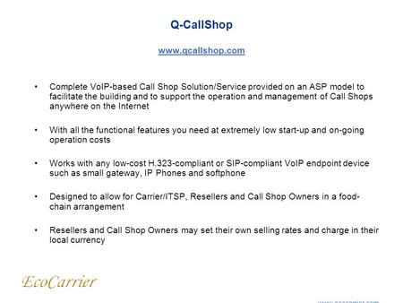 Q-CallShop www.qcallshop.com www.qcallshop.com Complete VoIP-based Call Shop Solution/Service provided on an ASP model to facilitate the building and to.