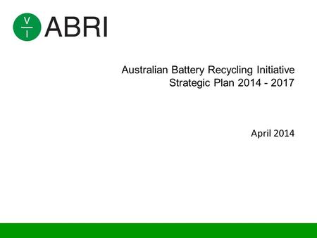 Australian Battery Recycling Initiative Strategic Plan 2014 - 2017 April 2014.