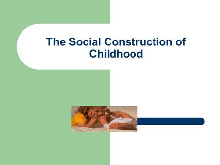 The Social Construction of Childhood