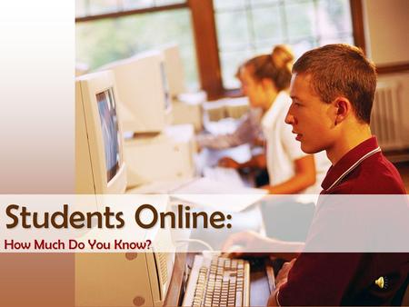 Students Online: How Much Do You Know? A.45%B.62% C.87% D.98% What percentage of U.S. teens (ages 12-17) use the Internet?