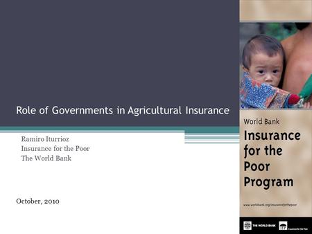 Role of Governments in Agricultural Insurance Ramiro Iturrioz Insurance for the Poor The World Bank October, 2010 1.