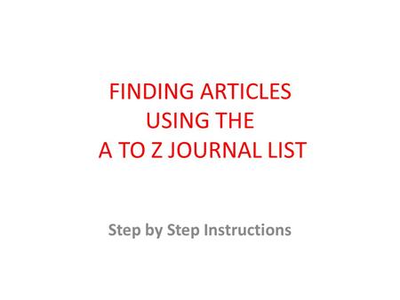 FINDING ARTICLES USING THE A TO Z JOURNAL LIST Step by Step Instructions.