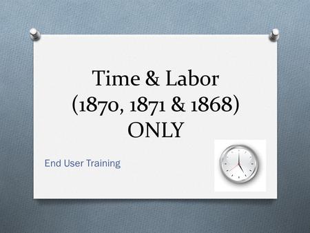 Time & Labor (1870, 1871 & 1868) ONLY End User Training.