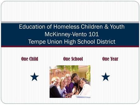 One Child One School One Year Education of Homeless Children & Youth McKinney-Vento 101 Tempe Union High School District.