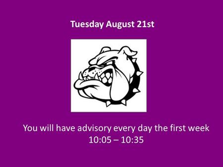 You will have advisory every day the first week 10:05 – 10:35 Tuesday August 21st.