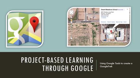 PROJECT-BASED LEARNING THROUGH GOOGLE Using Google Tools to create a GoogleTrek.