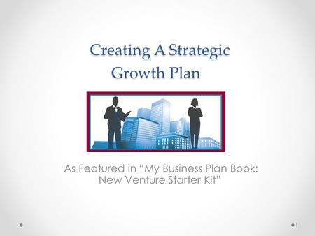Creating A Strategic Growth Plan Creating A Strategic Growth Plan As Featured in “My Business Plan Book: New Venture Starter Kit” 1.