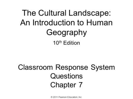 © 2011 Pearson Education, Inc. The Cultural Landscape: An Introduction to Human Geography 10 th Edition Classroom Response System Questions Chapter 7.