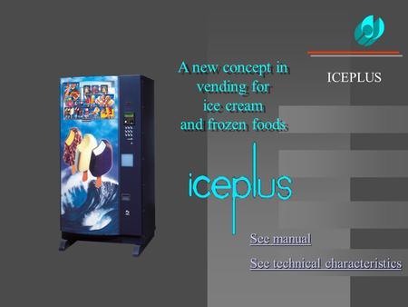 A new concept in vending for ice cream and frozen foods ICEPLUS See manual See manual See technical characteristics See technical characteristics.