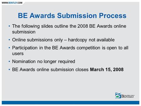 BE Awards Submission Process The following slides outline the 2008 BE Awards online submission Online submissions only – hardcopy not available Participation.