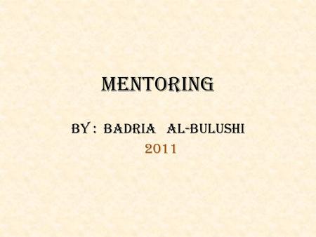 MENTORING BY : BADRIA AL-BULUSHI 2011. What is mentoring?