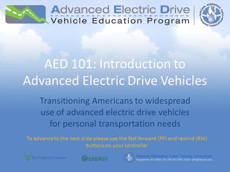 AED 101: Introduction to Advanced Electric Drive Vehicles Transitioning Americans to widespread use of advanced electric drive vehicles for personal transportation.
