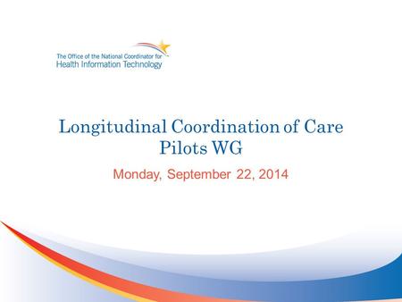 Longitudinal Coordination of Care Pilots WG Monday, September 22, 2014.