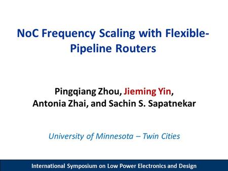 International Symposium on Low Power Electronics and Design NoC Frequency Scaling with Flexible- Pipeline Routers Pingqiang Zhou, Jieming Yin, Antonia.