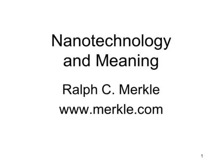 1 Nanotechnology and Meaning Ralph C. Merkle www.merkle.com.