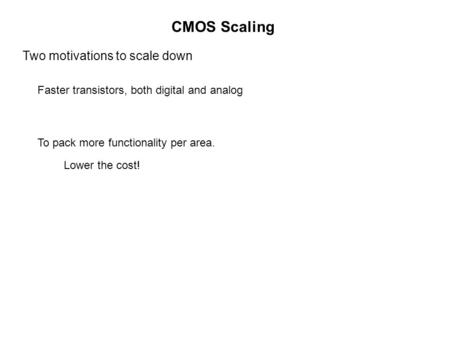 CMOS Scaling Two motivations to scale down