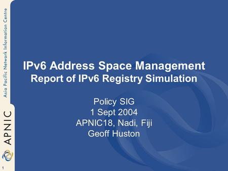 1 IPv6 Address Space Management Report of IPv6 Registry Simulation Policy SIG 1 Sept 2004 APNIC18, Nadi, Fiji Geoff Huston.