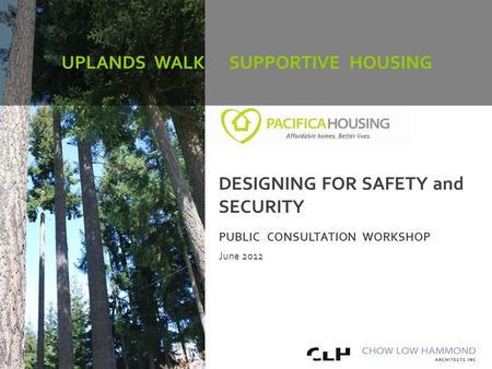 Uplands Walk Supportive Housing Community Consultation PUBLIC CONSULTATION WORKSHOP June 2012 UPLANDS WALK SUPPORTIVE HOUSING DESIGNING FOR SAFETY and.