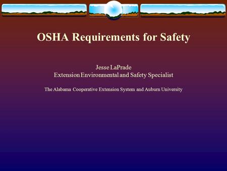 OSHA Requirements for Safety Jesse LaPrade Extension Environmental and Safety Specialist The Alabama Cooperative Extension System and Auburn University.