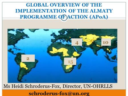 GLOBAL OVERVIEW OF THE IMPLEMENTATION OF THE ALMATY PROGRAMME OF ACTION (APoA) Ms Heidi Schroderus-Fox, Director, UN-OHRLLS 15 410 2