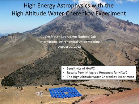 High Energy Astrophysics with the High Altitude Water Cherenkov Experiment John Pretz – Los Alamos National Lab International Astronomical Union Meeting.