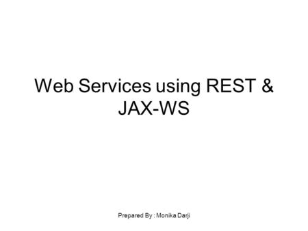 Prepared By : Monika Darji Web Services using REST & JAX-WS.