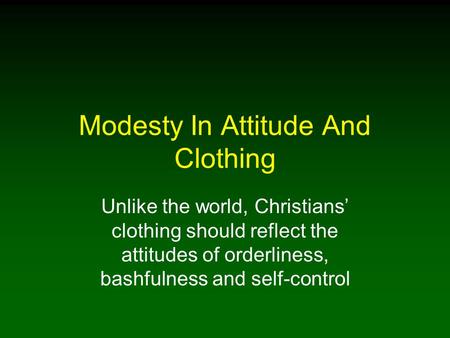 Modesty In Attitude And Clothing Unlike the world, Christians’ clothing should reflect the attitudes of orderliness, bashfulness and self-control.