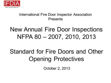 International Fire Door Inspector Association Presents New Annual Fire Door Inspections NFPA 80 – 2007, 2010, 2013 Standard for Fire Doors and Other Opening.