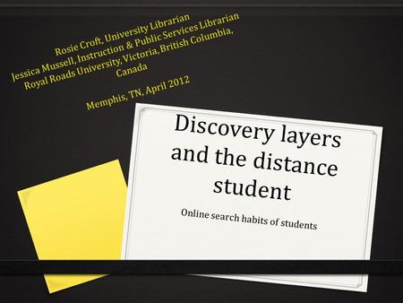 Discovery layers and the distance student Online search habits of students Rosie Croft, University Librarian Jessica Mussell, Instruction & Public Services.