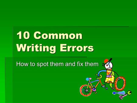 10 Common Writing Errors How to spot them and fix them.