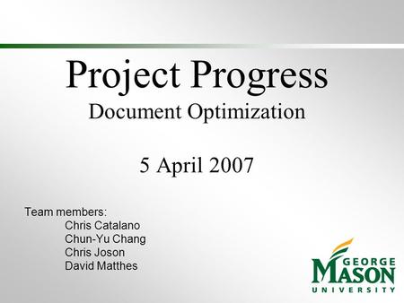 Project Progress Document Optimization 5 April 2007 Team members: Chris Catalano Chun-Yu Chang Chris Joson David Matthes.