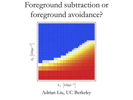 Foreground subtraction or foreground avoidance? Adrian Liu, UC Berkeley.