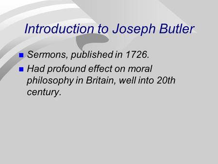 Introduction to Joseph Butler Sermons, published in 1726. Had profound effect on moral philosophy in Britain, well into 20th century.