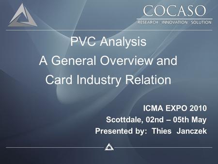 PVC Analysis A General Overview and Card Industry Relation ICMA EXPO 2010 Scottdale, 02nd – 05th May Presented by: Thies Janczek.