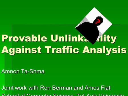 Provable Unlinkability Against Traffic Analysis Amnon Ta-Shma Joint work with Ron Berman and Amos Fiat School of Computer Science, Tel-Aviv University.