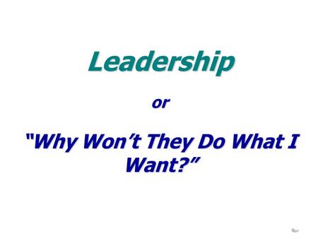 Leadership “Why Won’t They Do What I Want?” or. 10-11 September 2009 Leadership- 2 - Possible Reasons Can’t Read Your Mind Haven’t Sold the Idea Why Should.