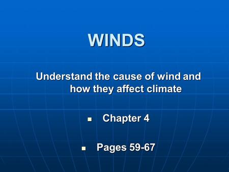 WINDS Understand the cause of wind and how they affect climate Chapter 4 Chapter 4 Pages 59-67 Pages 59-67.
