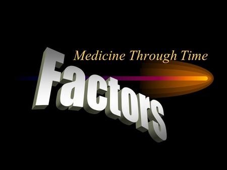 Medicine Through Time. What are factors? Factors are the causes that have made things happen in the history of medicine. Each historical period is characterised.
