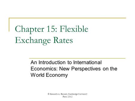 Chapter 15: Flexible Exchange Rates An Introduction to International Economics: New Perspectives on the World Economy © Kenneth A. Reinert, Cambridge University.
