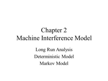 Chapter 2 Machine Interference Model Long Run Analysis Deterministic Model Markov Model.