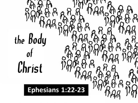 The Body Christ Ephesians 1:22-23 of. Ephesians 1. 22-23 And He put all things under His feet, and gave Him to be head over all things to the church,