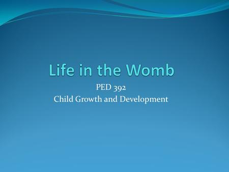 PED 392 Child Growth and Development. Timeline Usually a 40 week system Can also be a 38 week system with week 1 being the 3 rd week of the 40 week system.