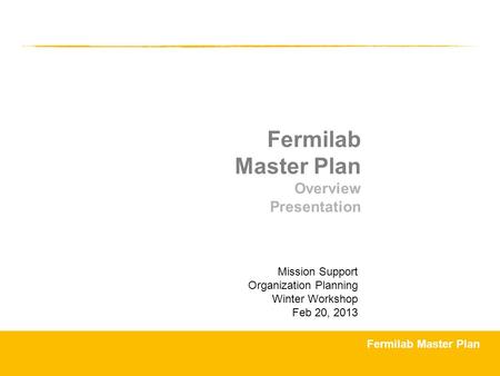 Fermilab Master Plan Overview Presentation Mission Support Organization Planning Winter Workshop Feb 20, 2013.